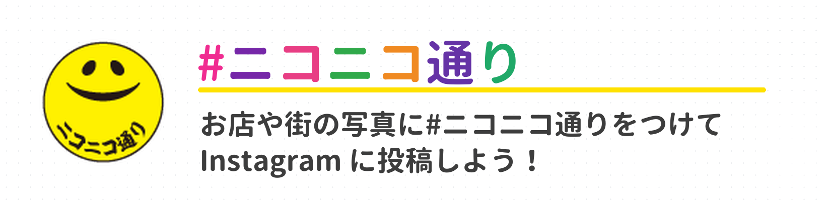 お店や街の写真に #ニコニコ通り をつけて Instagram に投稿しよう！